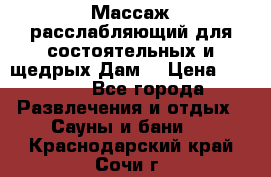 Массаж расслабляющий для состоятельных и щедрых Дам. › Цена ­ 1 100 - Все города Развлечения и отдых » Сауны и бани   . Краснодарский край,Сочи г.